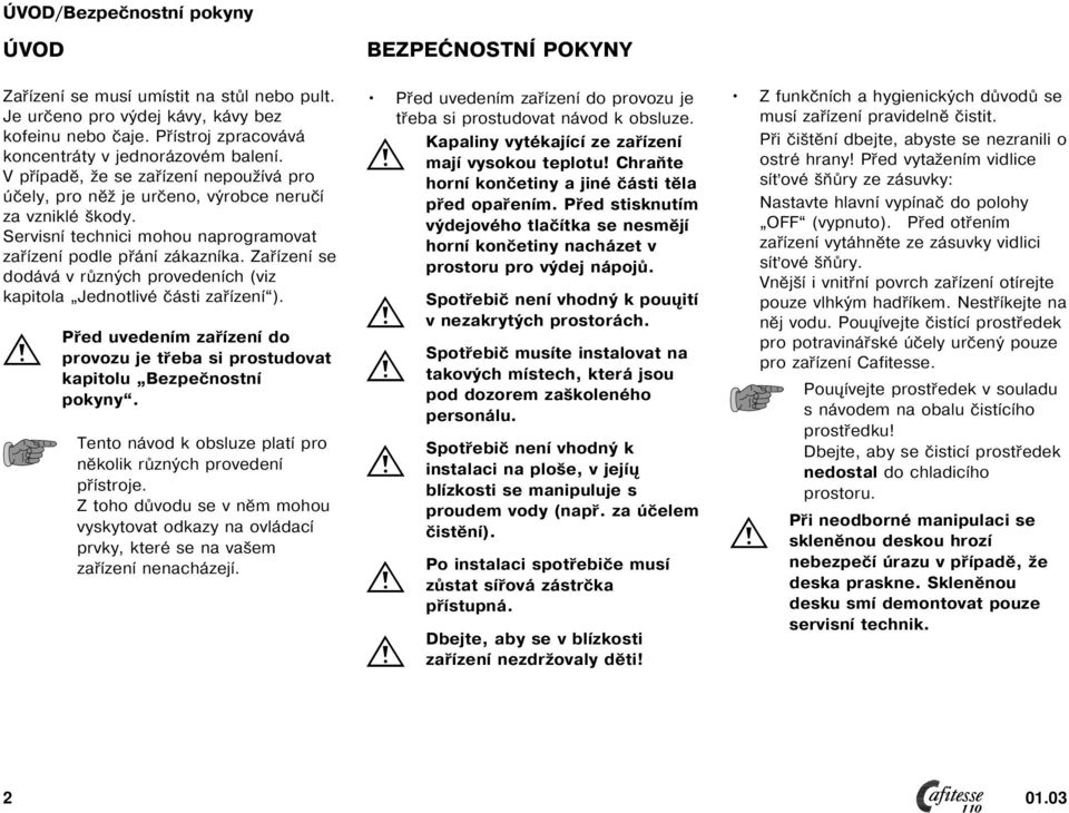 Zařízení se dodává v různých provedeních (viz kapitola Jednotlivé části zařízení ). Před uvedením zařízení do provozu je třeba si prostudovat kapitolu Bezpečnostní pokyny.