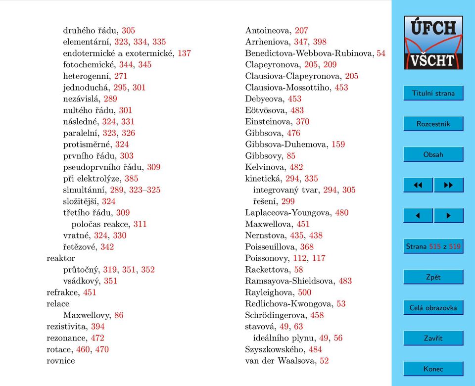 řetězové, 342 reaktor průtočný, 319, 351, 352 vsádkový, 351 refrakce, 451 relace Maxwellovy, 86 rezistivita, 394 rezonance, 472 rotace, 460, 470 rovnice Antoineova, 207 Arrheniova, 347, 398