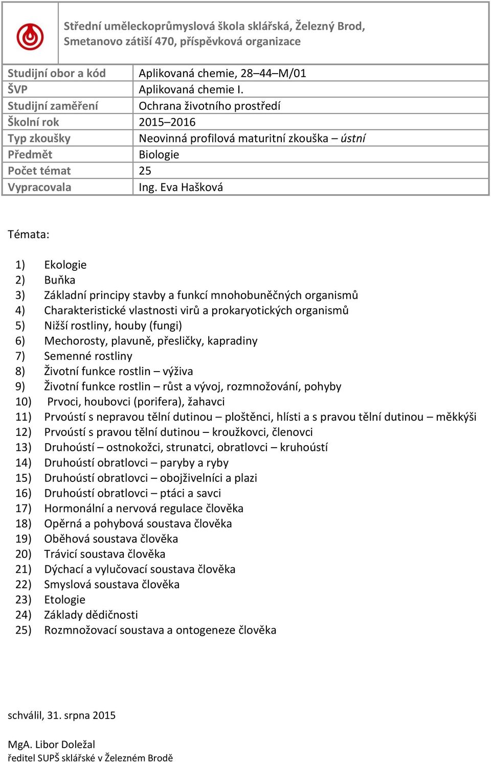 Mechorosty, plavuně, přesličky, kapradiny 7) Semenné rostliny 8) Životní funkce rostlin výživa 9) Životní funkce rostlin růst a vývoj, rozmnožování, pohyby 10) Prvoci, houbovci (porifera), žahavci