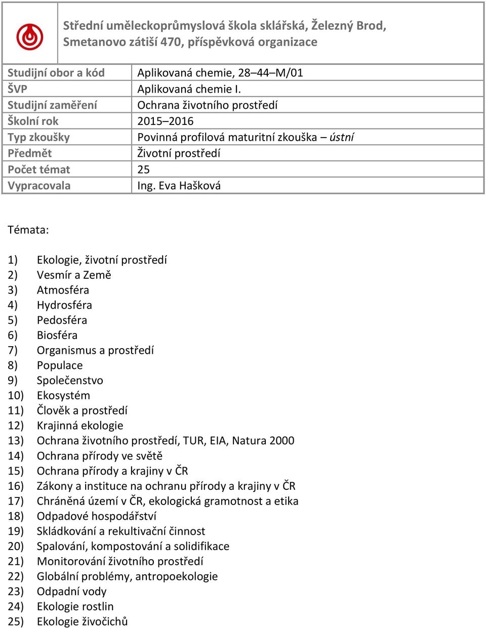 prostředí 12) Krajinná ekologie 13) Ochrana životního prostředí, TUR, EIA, Natura 2000 14) Ochrana přírody ve světě 15) Ochrana přírody a krajiny v ČR 16) Zákony a instituce na ochranu přírody a