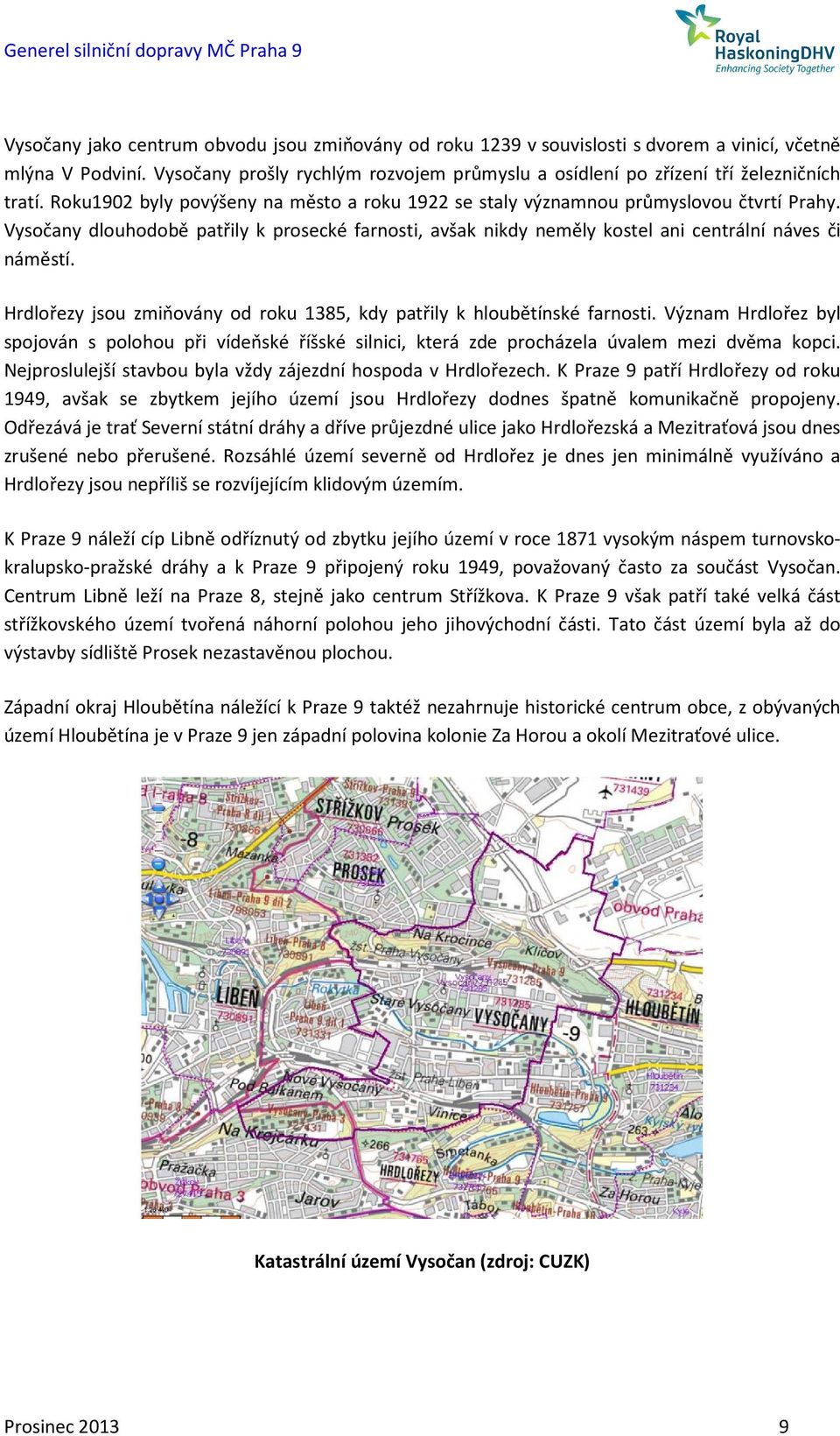 Vysočany dlouhodobě patřily k prosecké farnosti, avšak nikdy neměly kostel ani centrální náves či náměstí. Hrdlořezy jsou zmiňovány od roku 1385, kdy patřily k hloubětínské farnosti.