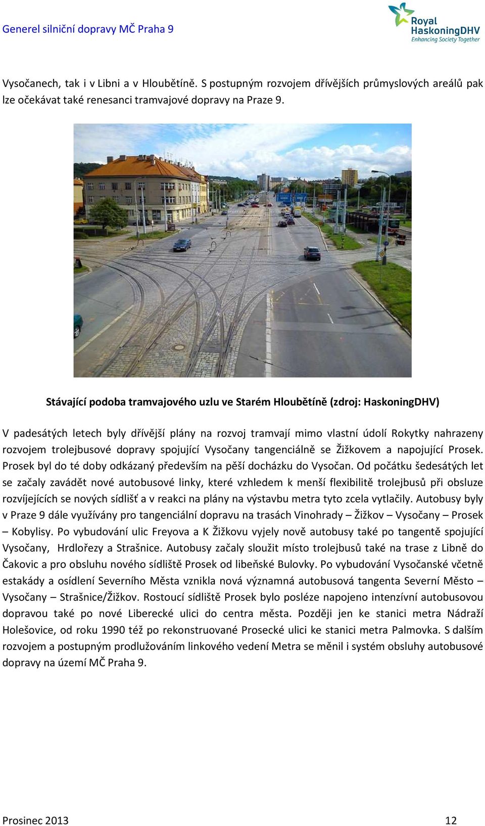 dopravy spojující Vysočany tangenciálně se Žižkovem a napojující Prosek. Prosek byl do té doby odkázaný především na pěší docházku do Vysočan.