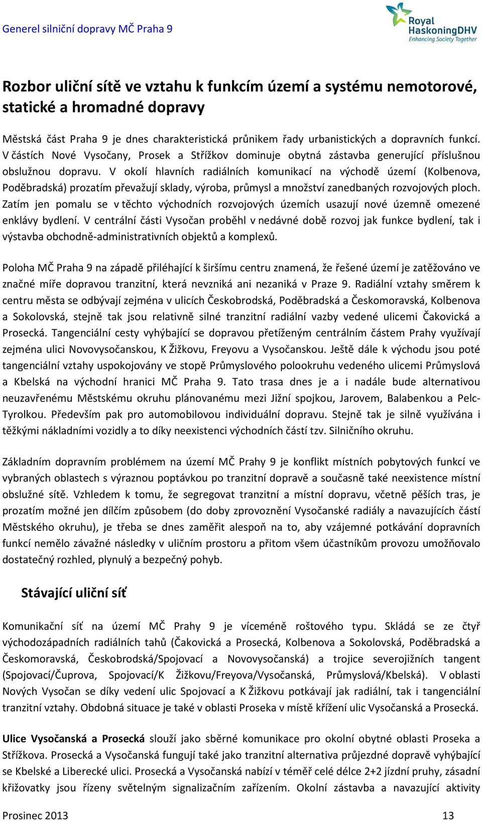 V okolí hlavních radiálních komunikací na východě území (Kolbenova, Poděbradská) prozatím převažují sklady, výroba, průmysl a množství zanedbaných rozvojových ploch.