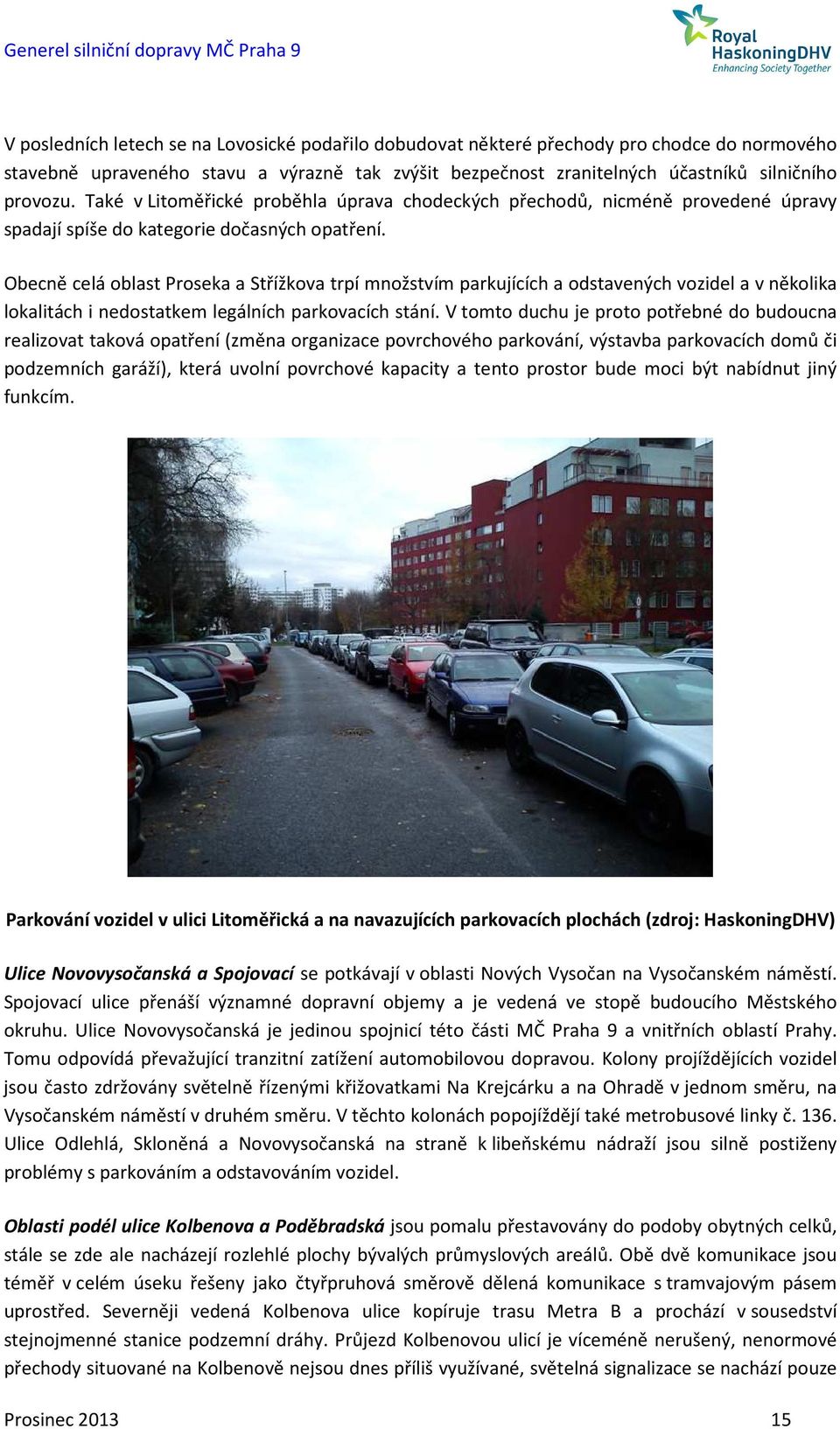 Obecně celá oblast Proseka a Střížkova trpí množstvím parkujících a odstavených vozidel a v několika lokalitách i nedostatkem legálních parkovacích stání.
