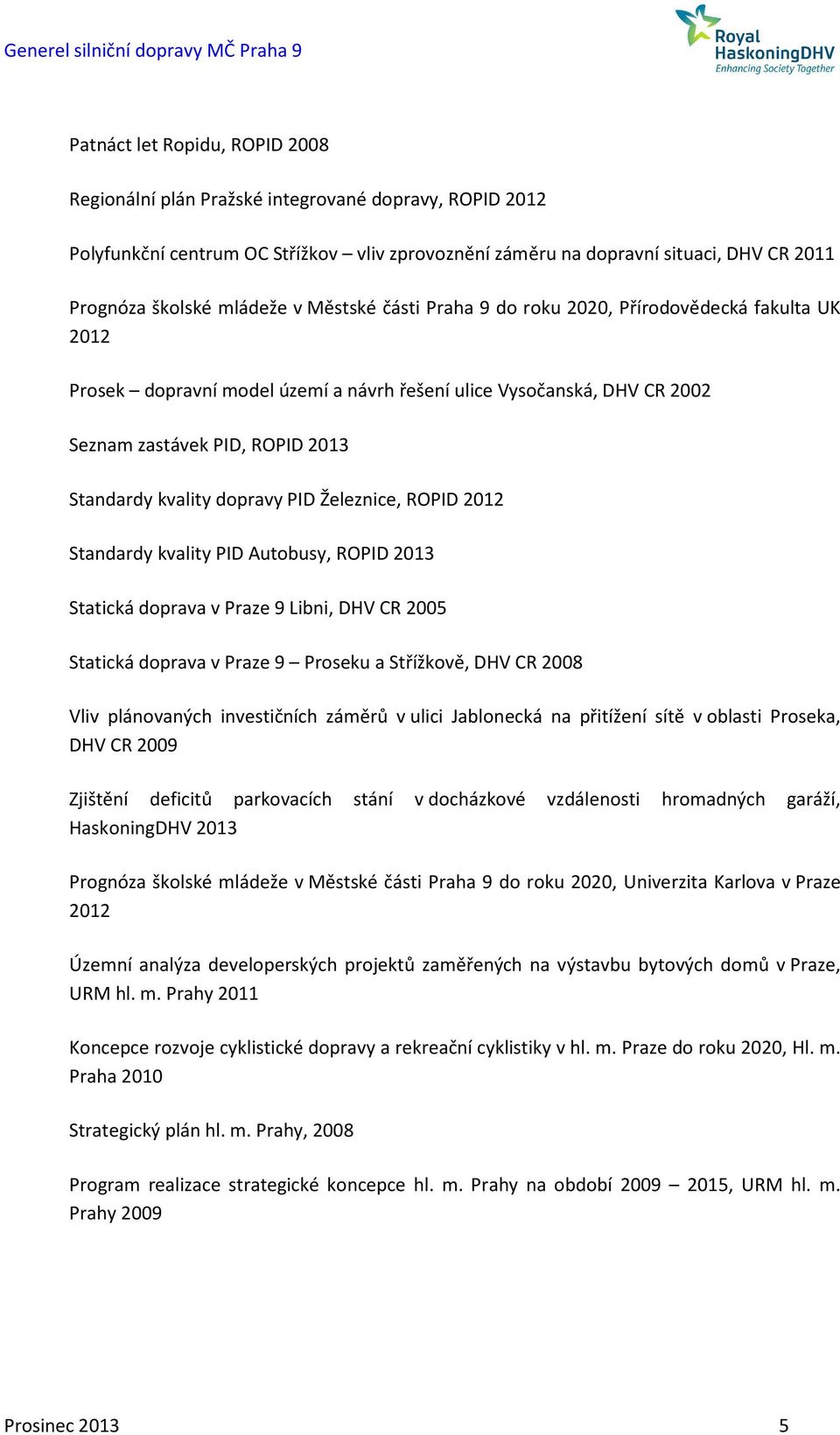 dopravy PID Železnice, ROPID 2012 Standardy kvality PID Autobusy, ROPID 2013 Statická doprava v Praze 9 Libni, DHV CR 2005 Statická doprava v Praze 9 Proseku a Střížkově, DHV CR 2008 Vliv plánovaných