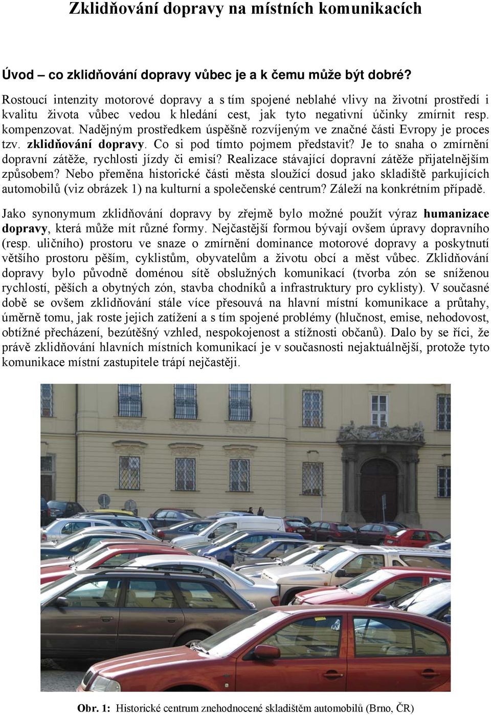 Nadějným prostředkem úspěšně rozvíjeným ve značné části Evropy je proces tzv. zklidňování dopravy. Co si pod tímto pojmem představit? Je to snaha o zmírnění dopravní zátěže, rychlosti jízdy či emisí?