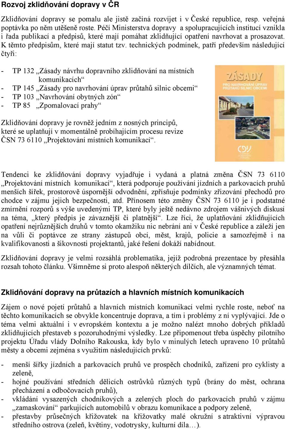 technických podmínek, patří především následující čtyři: - TP 132 Zásady návrhu dopravního zklidňování na místních komunikacích - TP 145 Zásady pro navrhování úprav průtahů silnic obcemi - TP 103