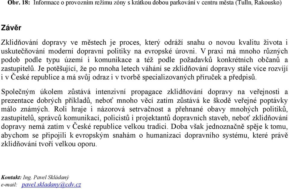 Je potěšující, že po mnoha letech váhání se zklidňování dopravy stále více rozvíjí i v České republice a má svůj odraz i v tvorbě specializovaných příruček a předpisů.