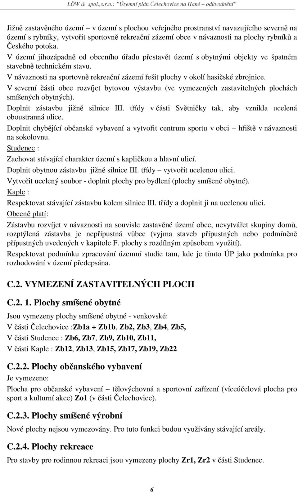 V severní části obce rozvíjet bytovou výstavbu (ve vymezených zastavitelných plochách smíšených obytných). Doplnit zástavbu jižně silnice III.