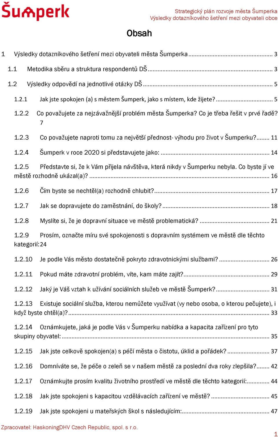 ... 11 1.2.4 Šumperk v roce 2020 si představujete jako:... 14 1.2.5 Představte si, že k Vám přijela návštěva, která nikdy v Šumperku nebyla. Co byste jí ve městě rozhodně ukázal(a)?... 16 1.2.6 Čím byste se nechtěl(a) rozhodně chlubit?