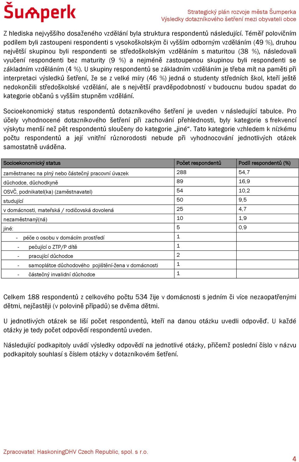 následovali vyučení respondenti bez maturity (9 %) a nejméně zastoupenou skupinou byli respondenti se základním vzděláním (4 %).