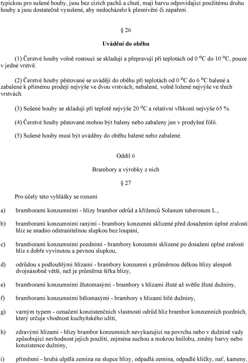 (2) Čerstvé houby pěstované se uvádějí do oběhu při teplotách od 0 o C do 6 o C balené a zabalené k přímému prodeji nejvýše ve dvou vrstvách; nebalené, volně ložené nejvýše ve třech vrstvách.