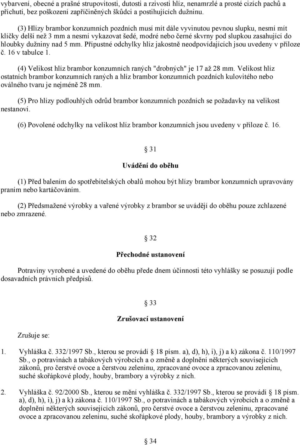 nad 5 mm. Přípustné odchylky hlíz jakostně neodpovídajících jsou uvedeny v příloze č. 16 v tabulce 1. (4) Velikost hlíz brambor konzumních raných "drobných" je 17 až 28 mm.