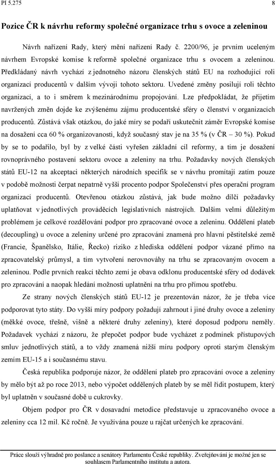 Předkládaný návrh vychází z jednotného názoru členských států EU na rozhodující roli organizací producentů v dalším vývoji tohoto sektoru.