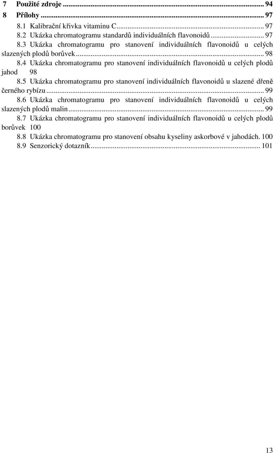 5 Ukázka chromatogramu pro stanovení individuálních flavonoidů u slazené dřeně černého rybízu... 99 8.