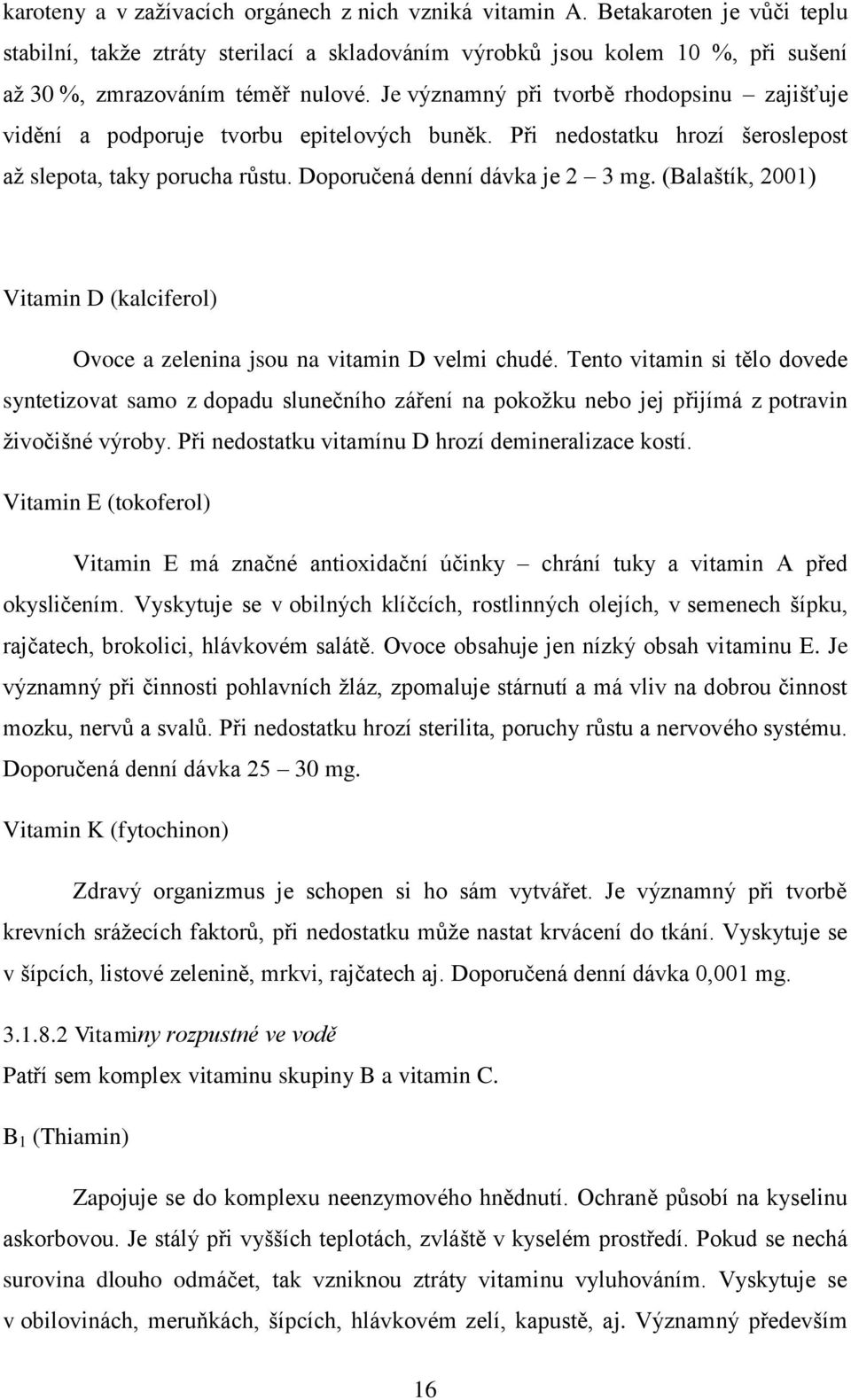 Je významný při tvorbě rhodopsinu zajišťuje vidění a podporuje tvorbu epitelových buněk. Při nedostatku hrozí šeroslepost aţ slepota, taky porucha růstu. Doporučená denní dávka je 2 3 mg.