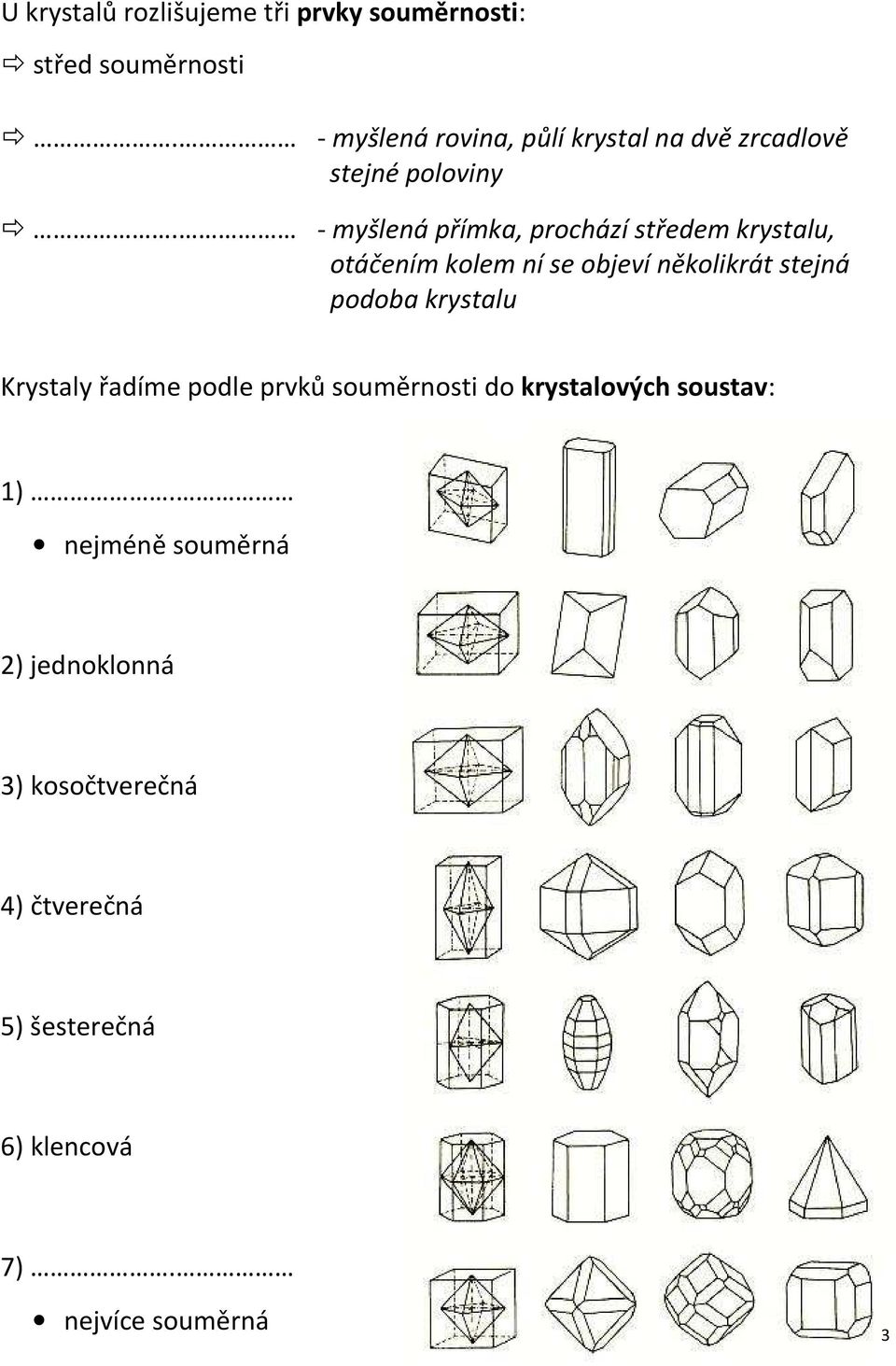 - myšlená přímka, prochází středem krystalu, otáčením kolem ní se objeví několikrát stejná podoba