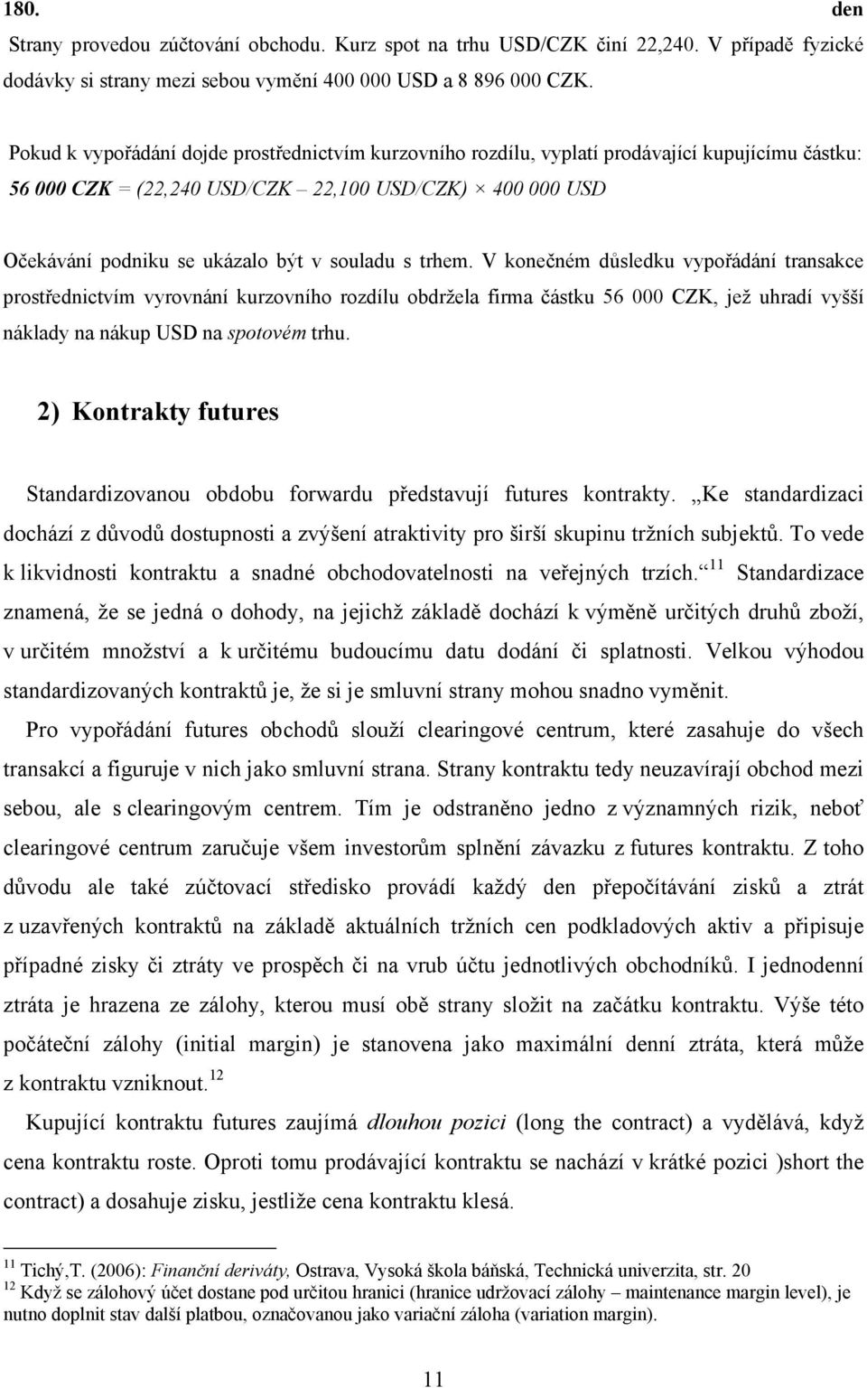 s trhem. V konečném důsledku vypořádání transakce prostřednictvím vyrovnání kurzovního rozdílu obdržela firma částku 56 000 CZK, jež uhradí vyšší náklady na nákup USD na spotovém trhu.