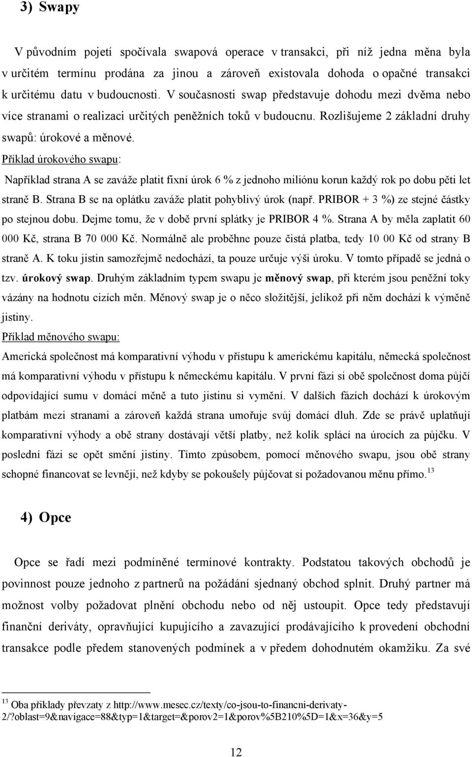 Příklad úrokového swapu: Například strana A se zaváže platit fixní úrok 6 % z jednoho miliónu korun každý rok po dobu pěti let straně B. Strana B se na oplátku zaváže platit pohyblivý úrok (např.