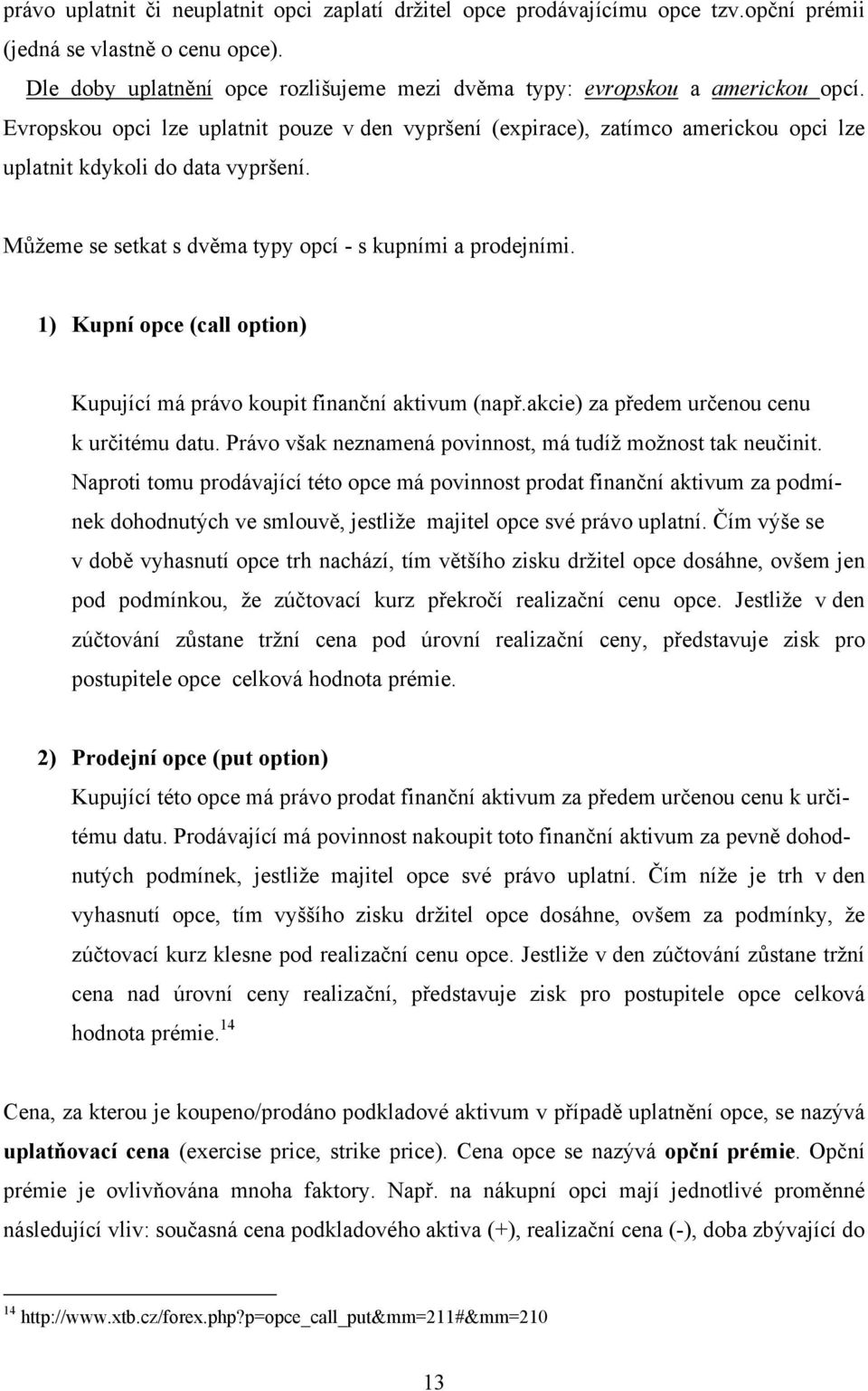 Evropskou opci lze uplatnit pouze v den vypršení (expirace), zatímco americkou opci lze uplatnit kdykoli do data vypršení. Můžeme se setkat s dvěma typy opcí - s kupními a prodejními.