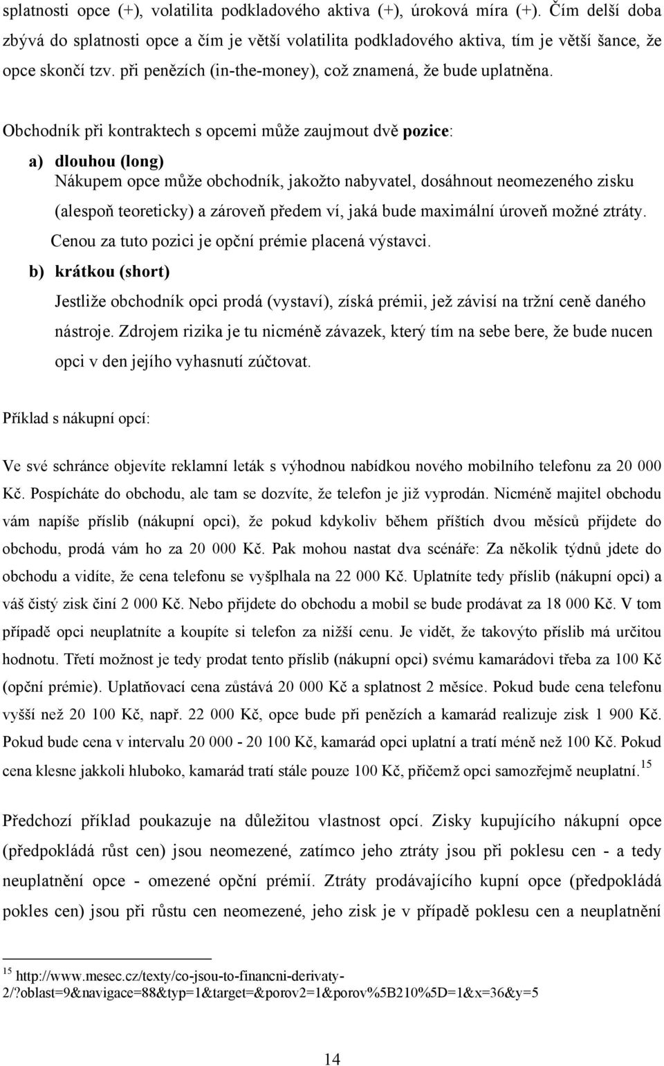 Obchodník při kontraktech s opcemi může zaujmout dvě pozice: a) dlouhou (long) Nákupem opce může obchodník, jakožto nabyvatel, dosáhnout neomezeného zisku (alespoň teoreticky) a zároveň předem ví,