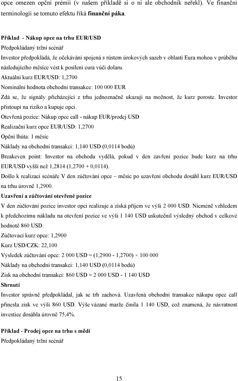 eura vůči dolaru. Aktuální kurz EUR/USD: 1,2700 Nominální hodnota obchodní transakce: 100 000 EUR Zdá se, že signály přicházející z trhu jednoznačně ukazují na možnost, že kurz poroste.