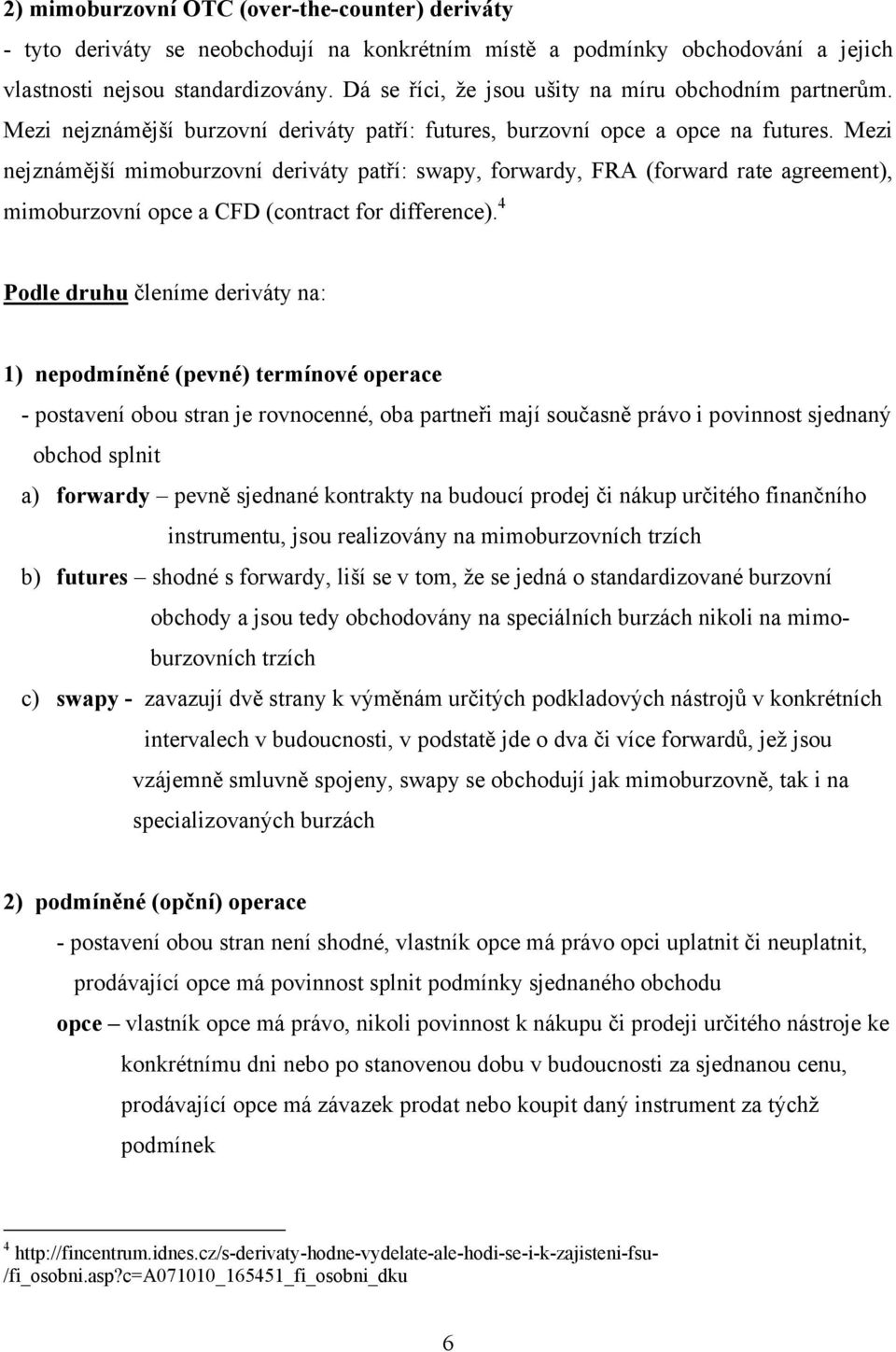 Mezi nejznámější mimoburzovní deriváty patří: swapy, forwardy, FRA (forward rate agreement), mimoburzovní opce a CFD (contract for difference).