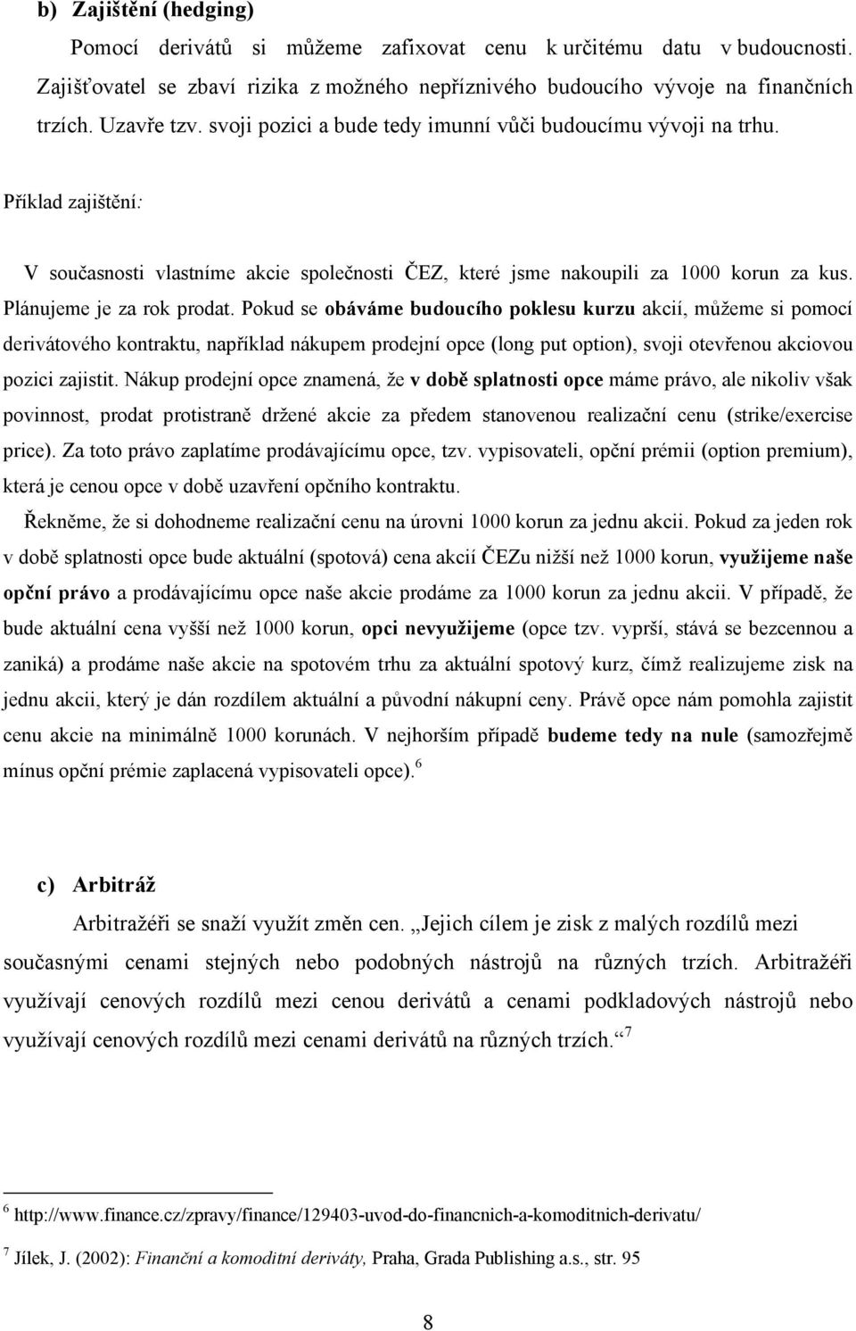 Pokud se obáváme budoucího poklesu kurzu akcií, můžeme si pomocí derivátového kontraktu, například nákupem prodejní opce (long put option), svoji otevřenou akciovou pozici zajistit.