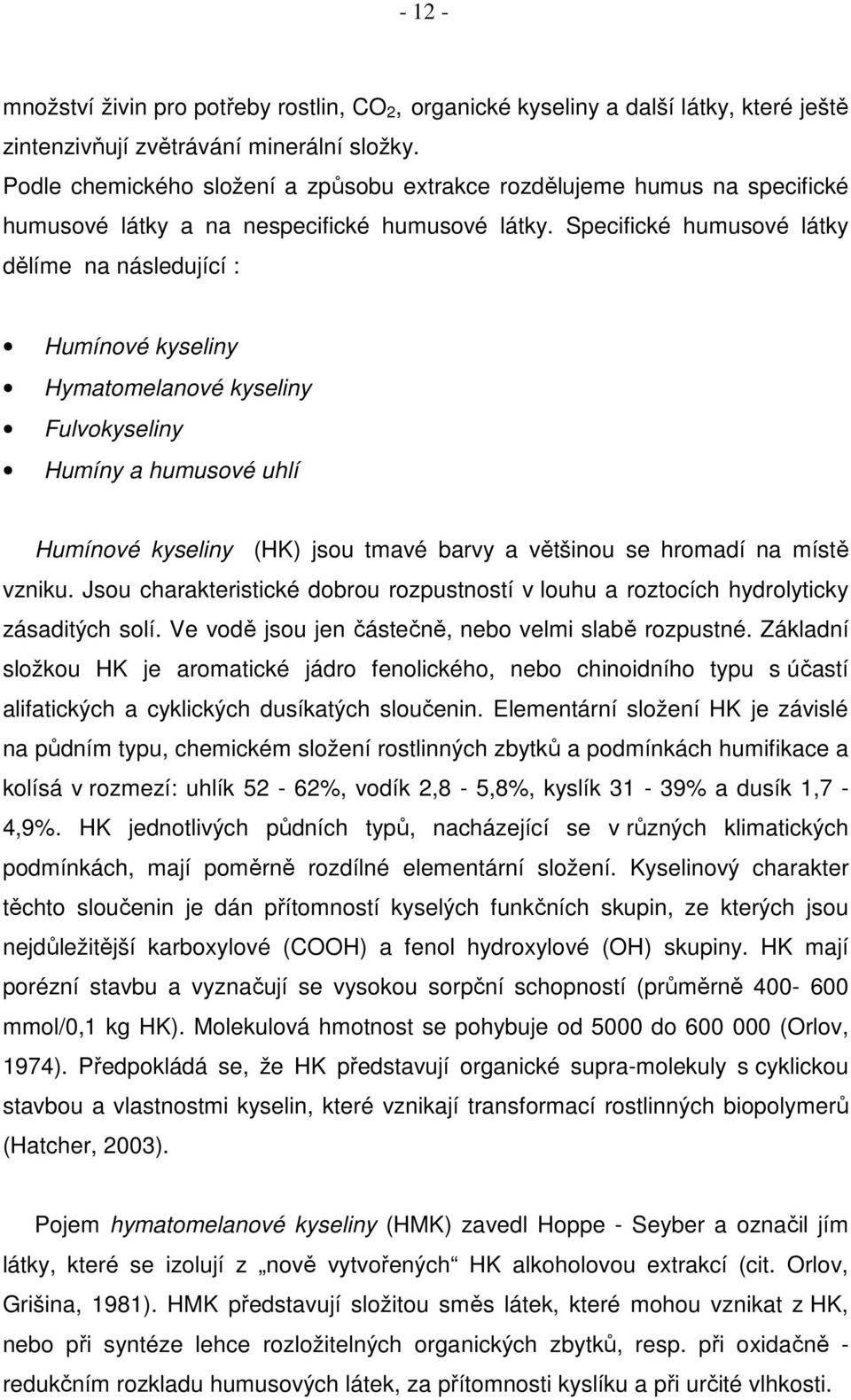 Specifické humusové látky dělíme na následující : Humínové kyseliny Hymatomelanové kyseliny Fulvokyseliny Humíny a humusové uhlí Humínové kyseliny (HK) jsou tmavé barvy a většinou se hromadí na místě