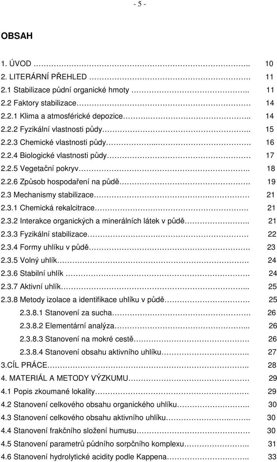 21 2.3.2 Interakce organických a minerálních látek v půdě.. 21 2.3.3 Fyzikální stabilizace. 22 2.3.4 Formy uhlíku v půdě. 23 2.3.5 Volný uhlík. 24 2.3.6 Stabilní uhlík. 24 2.3.7 Aktivní uhlík... 25 2.