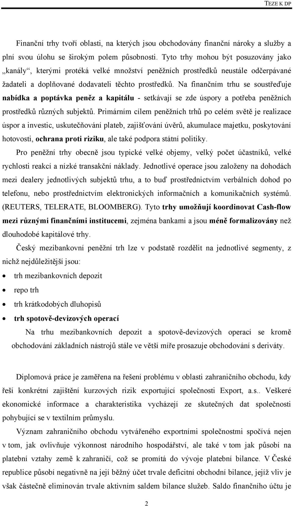 Na finančním trhu se soustřeďuje nabídka a poptávka peněz a kapitálu - setkávají se zde úspory a potřeba peněžních prostředků různých subjektů.