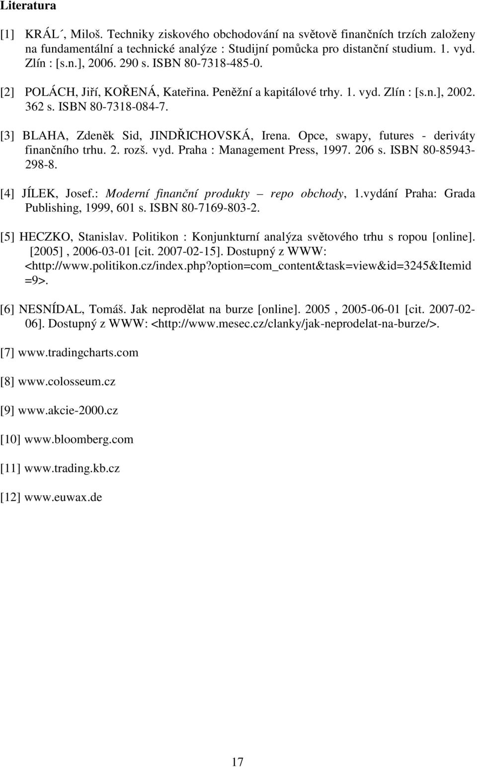 Opce, swapy, futures - deriváty finančního trhu. 2. rozš. vyd. Praha : Management Press, 1997. 206 s. ISBN 80-85943- 298-8. [4] JÍLEK, Josef.: Moderní finanční produkty repo obchody, 1.