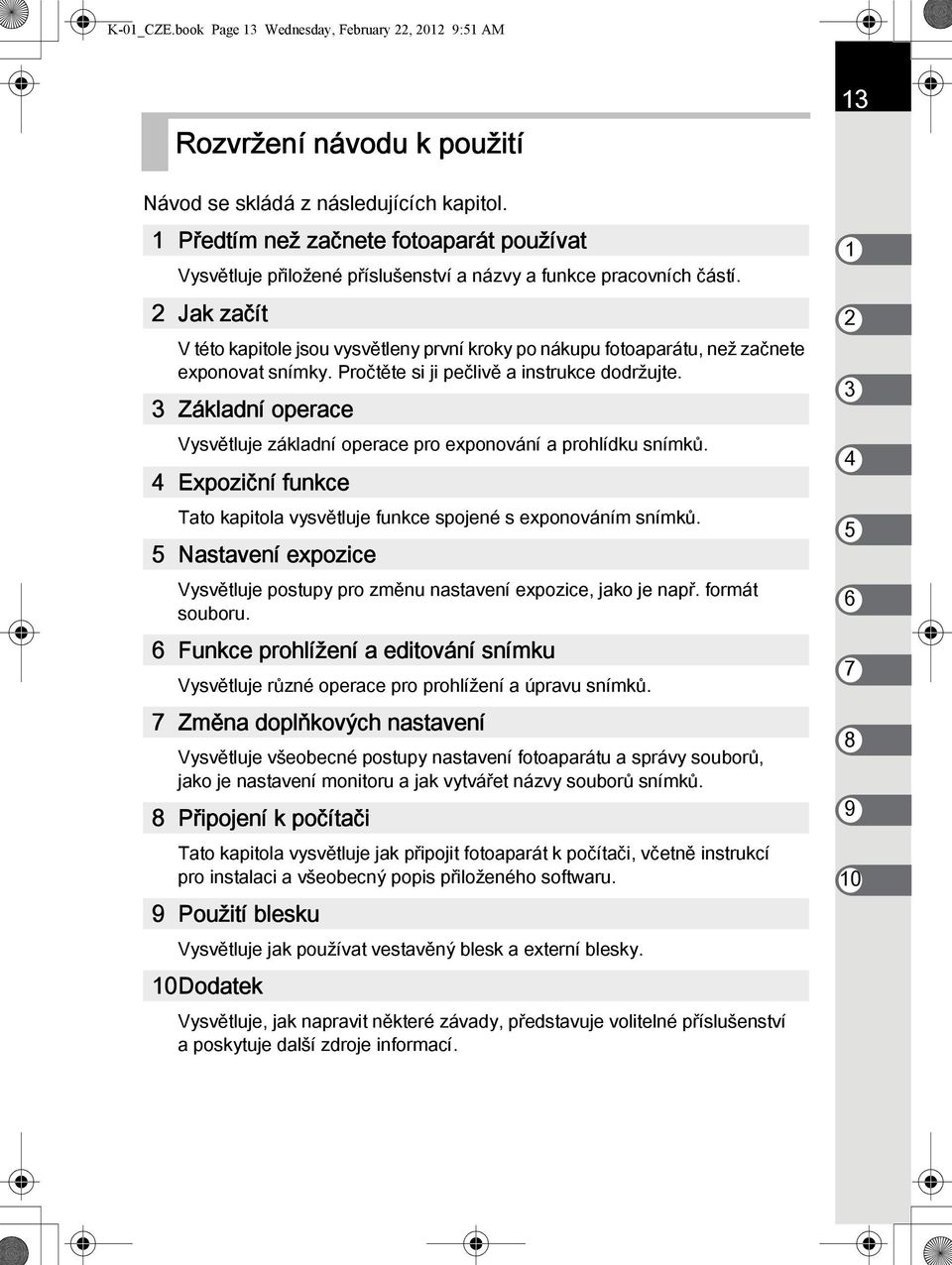 2 Jak začít V této kapitole jsou vysvětleny první kroky po nákupu fotoaparátu, než začnete exponovat snímky. Pročtěte si ji pečlivě a instrukce dodržujte.
