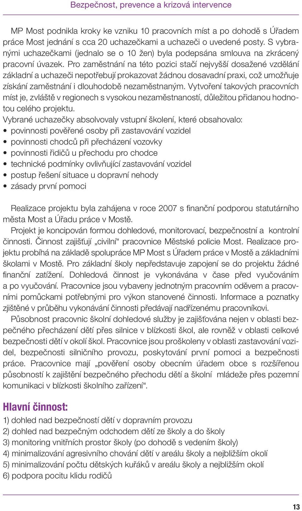 Pro zaměstnání na této pozici stačí nejvyšší dosažené vzdělání základní a uchazeči nepotřebují prokazovat žádnou dosavadní praxi, což umožňuje získání zaměstnání i dlouhodobě nezaměstnaným.