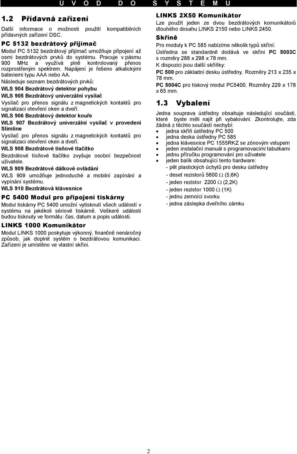 Pracuje v pásmu 900 MHz a využívá plně kontrolovaný přenos rozprostřeným spektrem. Napájení je řešeno alkalickými bateriemi typu AAA nebo AA.