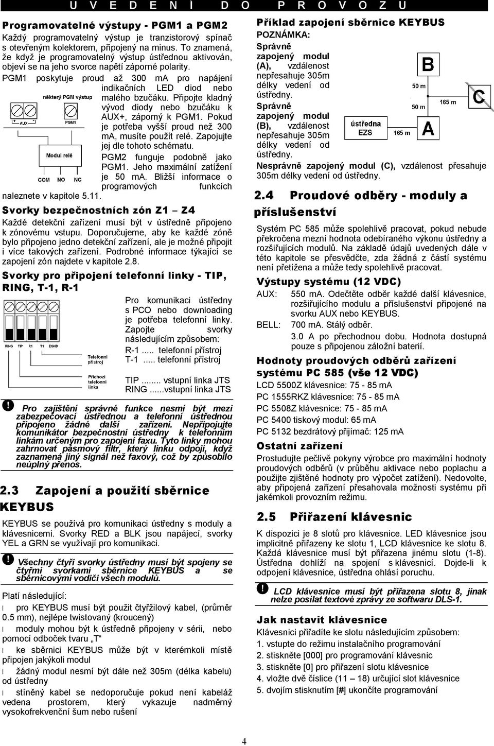 PGM1 poskytuje proud až 300 ma pro napájení indikačních LED diod nebo malého bzučáku. Připojte kladný vývod diody nebo bzučáku k AUX+, záporný k PGM1.