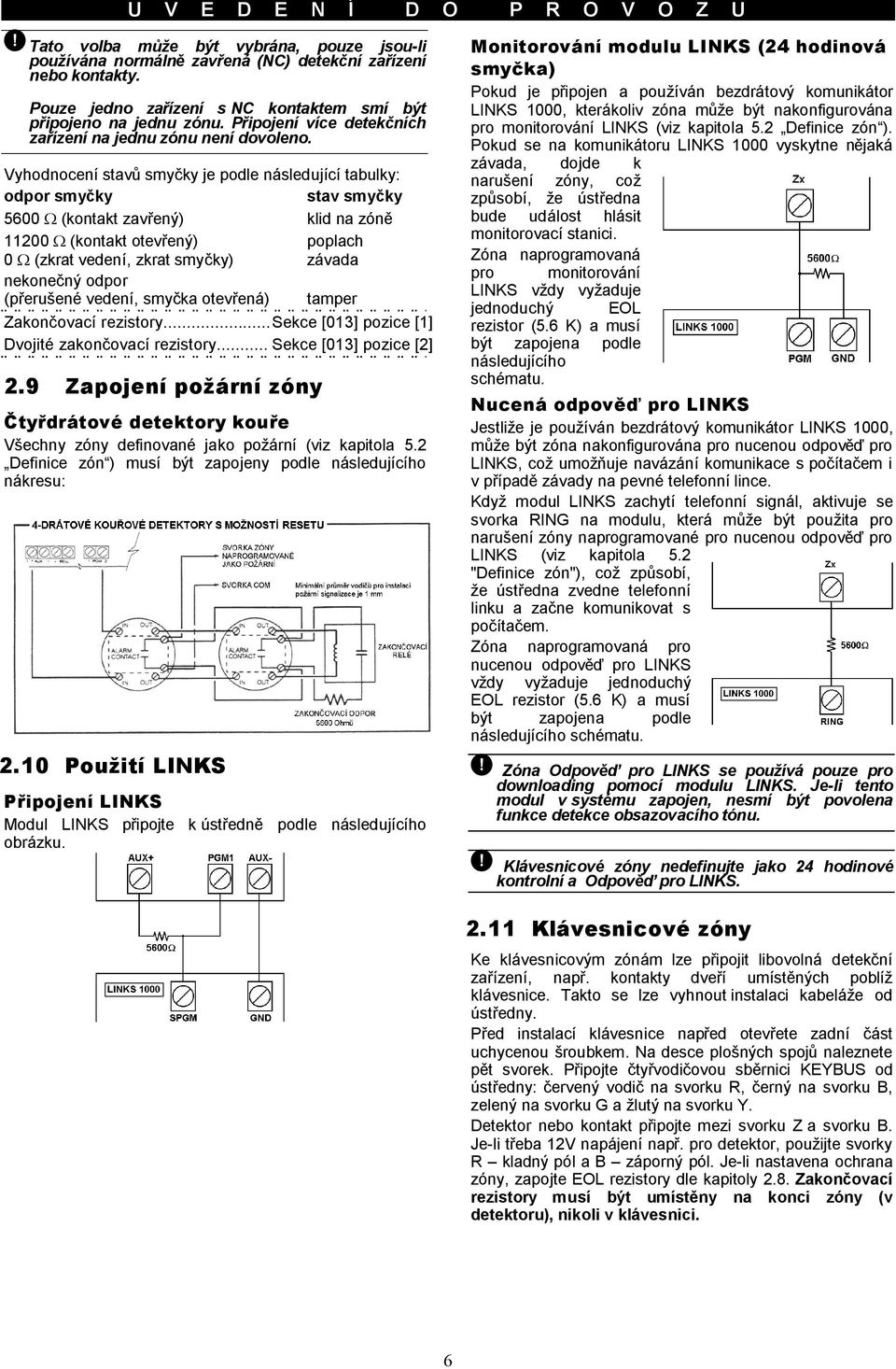 Vyhodnocení stavů smyčky je podle následující tabulky: odpor smyčky stav smyčky 5600 Ω (kontakt zavřený) klid na zóně 11200 Ω (kontakt otevřený) poplach 0 Ω (zkrat vedení, zkrat smyčky) závada