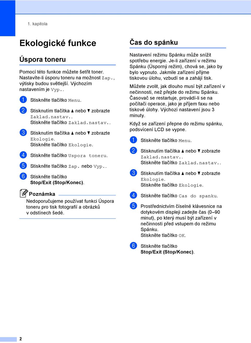 d Stiskněte tlačítko Uspora toneru. e Stiskněte tlačítko Zap. nebo Vyp.. f Stiskněte tlačítko Nedoporučujeme používat funkci Úspora toneru pro tisk fotografií a obrázků v odstínech šedé.