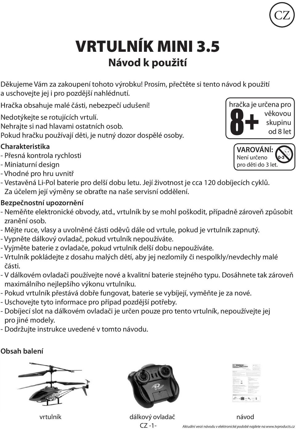 Charakteristika - Přesná kontrola rychlosti - Miniaturní design - Vhodné pro hru uvnitř hračka je určena pro věkovou skupinu od 8 let VAROVÁNÍ: Není určeno pro děti do 3 let.