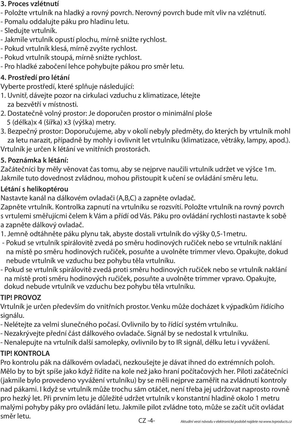 - Pro hladké zabočení lehce pohybujte pákou pro směr letu. 4. Prostředí pro létání Vyberte prostředí, které splňuje následující: 1.