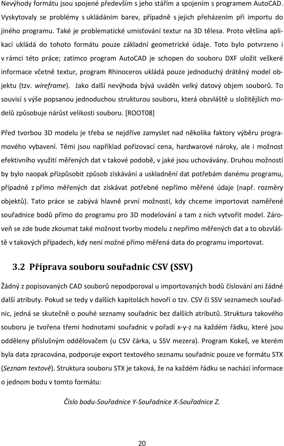 Toto bylo potvrzeno i v rámci této práce; zatímco program AutoCAD je schopen do souboru DXF uložit veškeré informace včetně textur, program Rhinoceros ukládá pouze jednoduchý drátěný model objektu