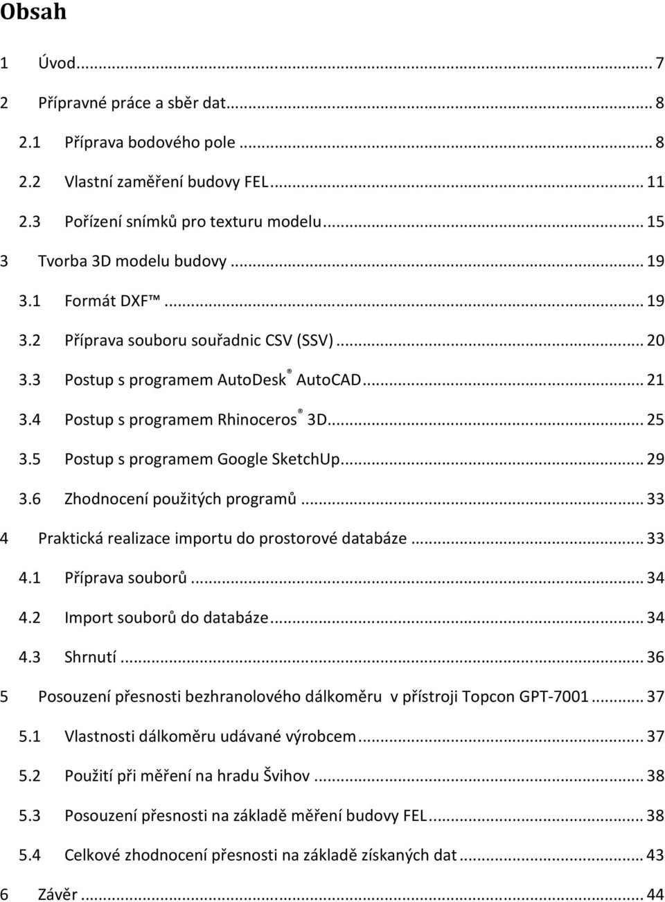 6 Zhodnocení použitých programů... 33 4 Praktická realizace importu do prostorové databáze... 33 4.1 Příprava souborů... 34 4.2 Import souborů do databáze... 34 4.3 Shrnutí.