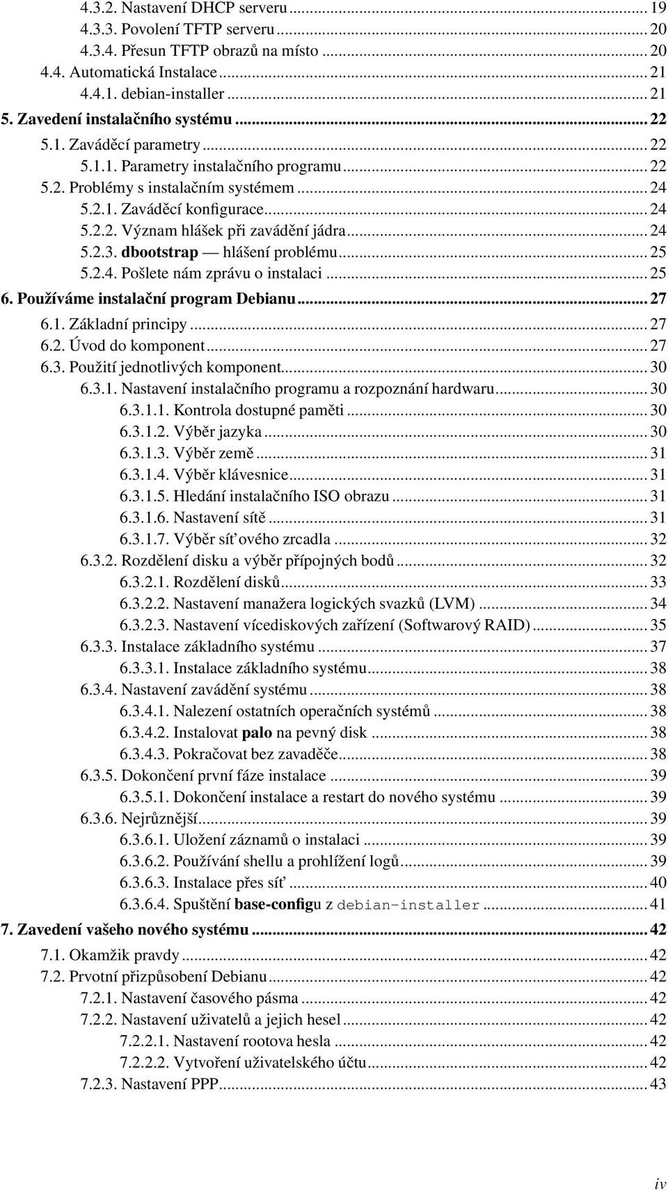 ..24 5.2.3. dbootstrap hlášení problému...25 5.2.4. Pošlete nám zprávu o instalaci...25 6. Používáme instalační program Debianu...27 6.1. Základní principy...27 6.2. Úvod do komponent...27 6.3. Použití jednotlivých komponent.
