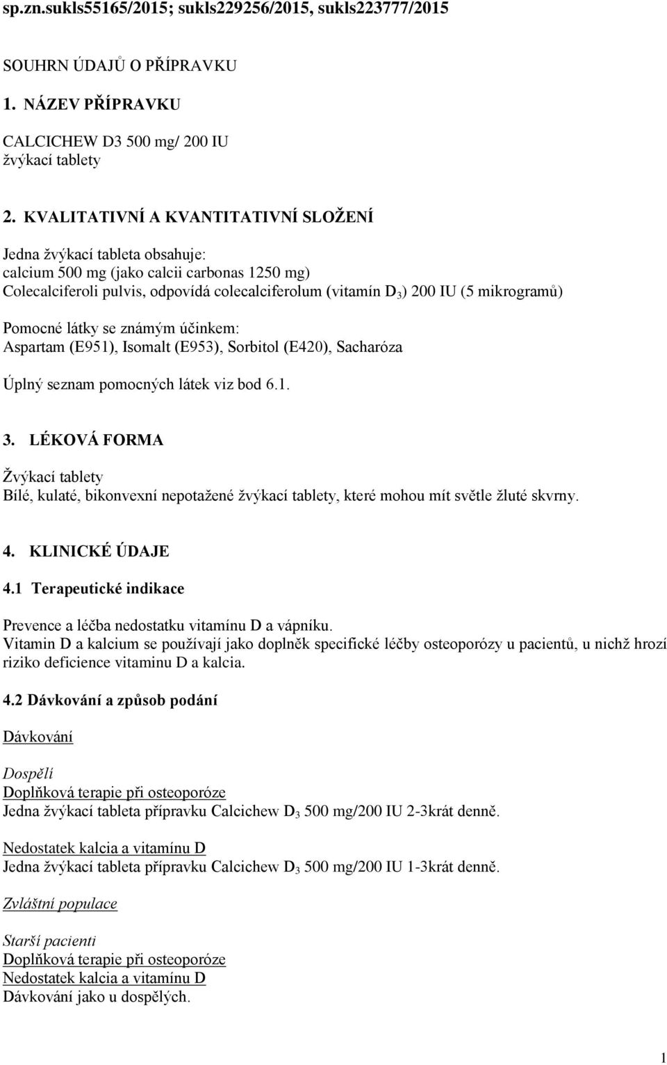 mikrogramů) Pomocné látky se známým účinkem: Aspartam (E951), Isomalt (E953), Sorbitol (E420), Sacharóza Úplný seznam pomocných látek viz bod 6.1. 3.