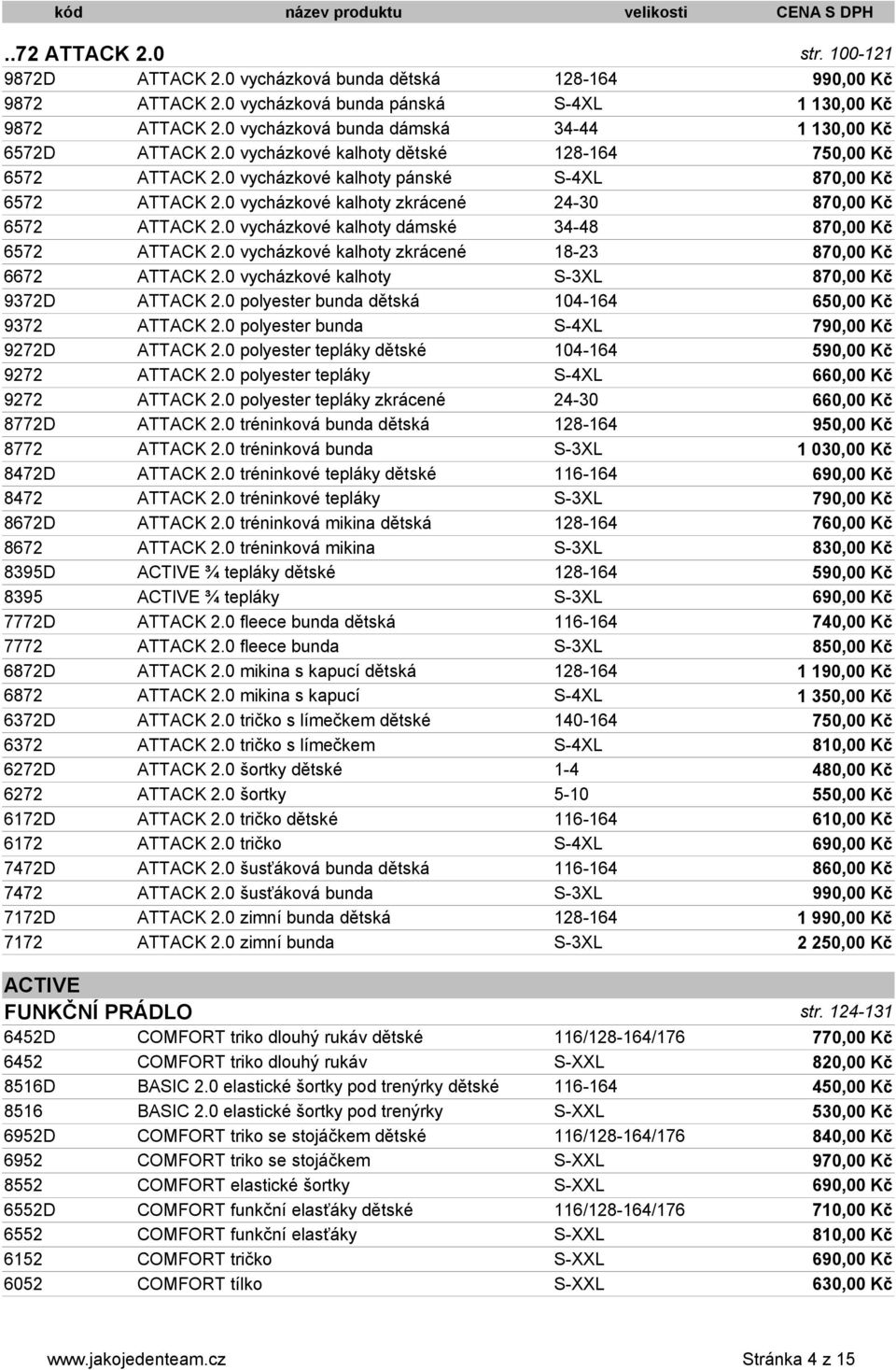 0 vycházkové kalhoty zkrácené 24-30 870,00 Kč 6572 ATTACK 2.0 vycházkové kalhoty dámské 34-48 870,00 Kč 6572 ATTACK 2.0 vycházkové kalhoty zkrácené 18-23 870,00 Kč 6672 ATTACK 2.
