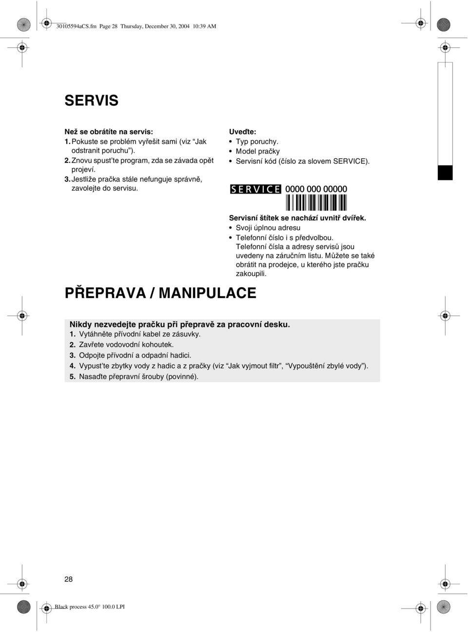 PØEPRAVA / MANIPULACE Servisní štítek se nachází uvnitø dvíøek. Svoji úplnou adresu Telefonní èíslo i s pøedvolbou. Telefonní èísla a adresy servisù jsou uvedeny na záruèním listu.