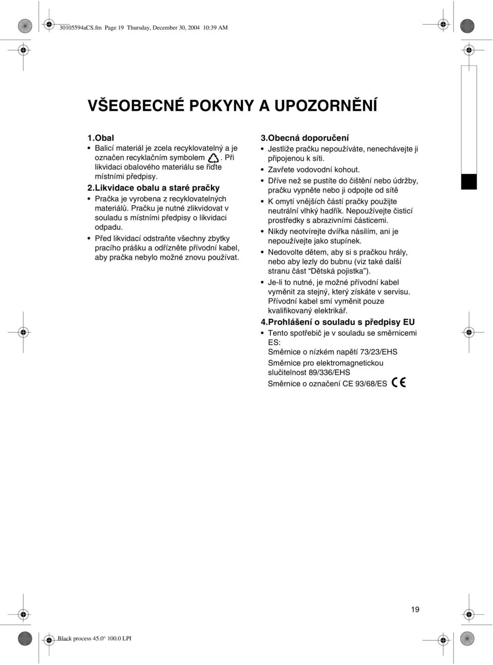 Praèku je nutné zlikvidovat v souladu s místními pøedpisy o likvidaci odpadu. Pøed likvidací odstraòte všechny zbytky pracího prášku a odøíznìte pøívodní kabel, aby praèka nebylo možné znovu používat.