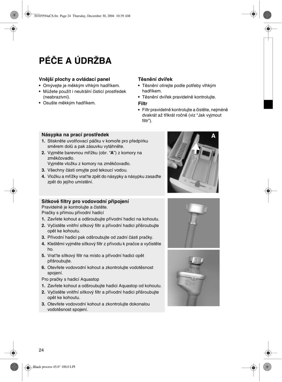 Filtr Filtr pravidelnì kontrolujte a èistìte, nejménì dvakrát až tøikrát roènì (viz Jak vyjmout filtr ). Násypka na prací prostøedek 1.