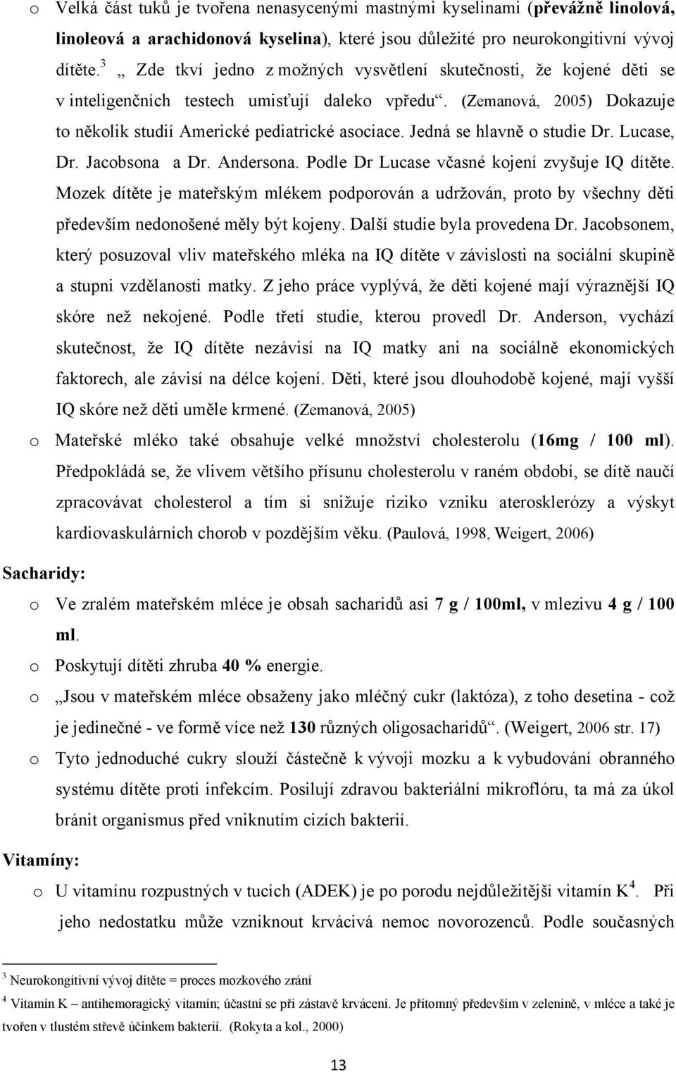 Jedná se hlavně o studie Dr. Lucase, Dr. Jacobsona a Dr. Andersona. Podle Dr Lucase včasné kojení zvyšuje IQ dítěte.