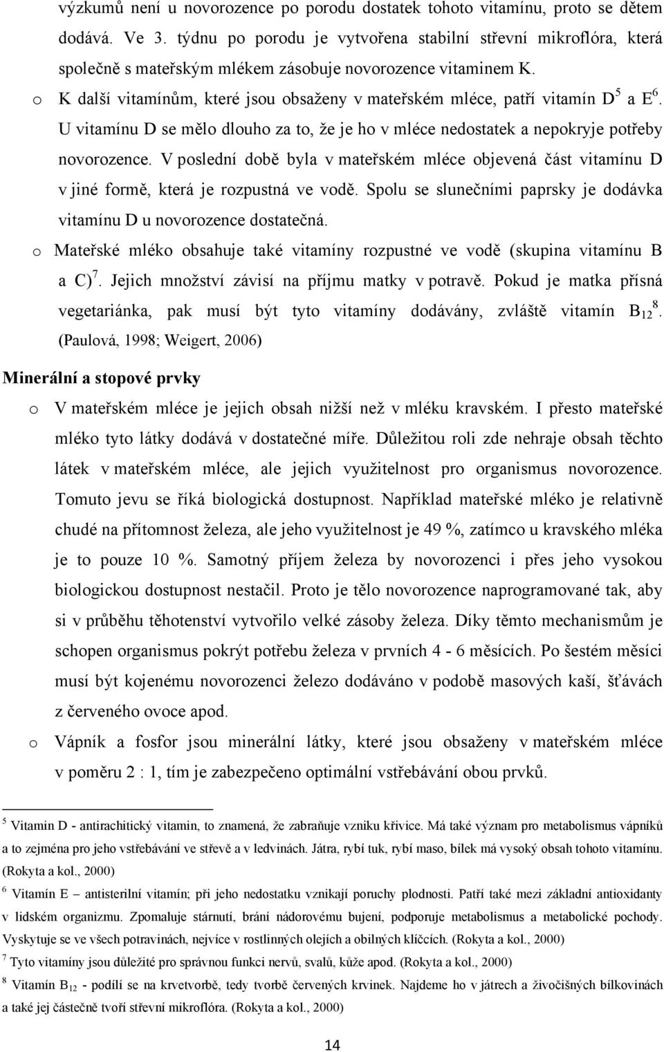 o K další vitamínům, které jsou obsaženy v mateřském mléce, patří vitamín D 5 a E 6. U vitamínu D se mělo dlouho za to, že je ho v mléce nedostatek a nepokryje potřeby novorozence.